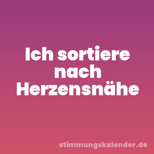 Ich sortiere nach Herzensnähe