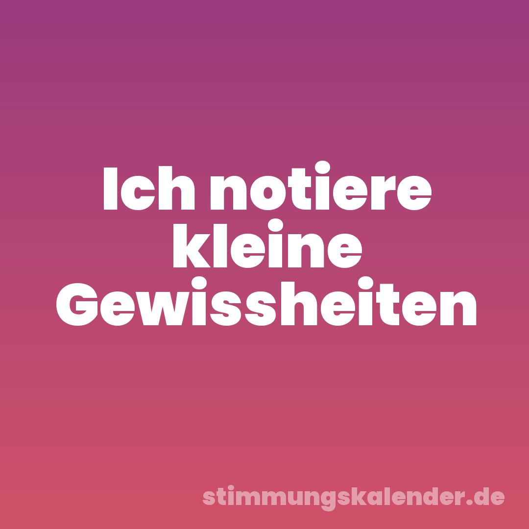 Ich notiere kleine Gewissheiten