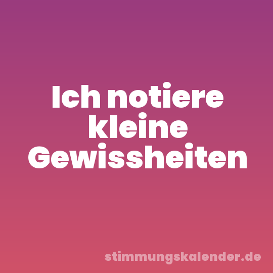 Ich notiere kleine Gewissheiten