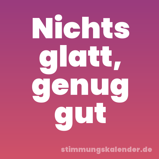 Nichts glatt, genug gut