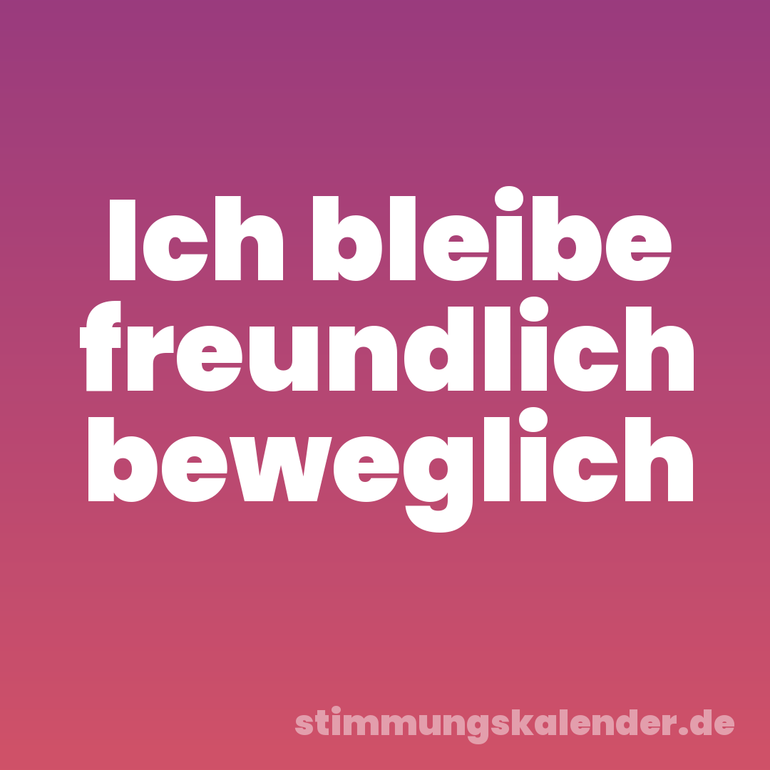 Ich bleibe freundlich beweglich