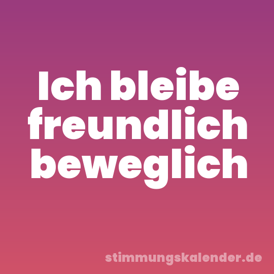 Ich bleibe freundlich beweglich