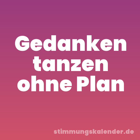 Gedanken tanzen ohne Plan