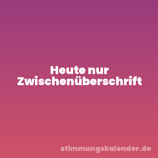 Heute nur Zwischenüberschrift