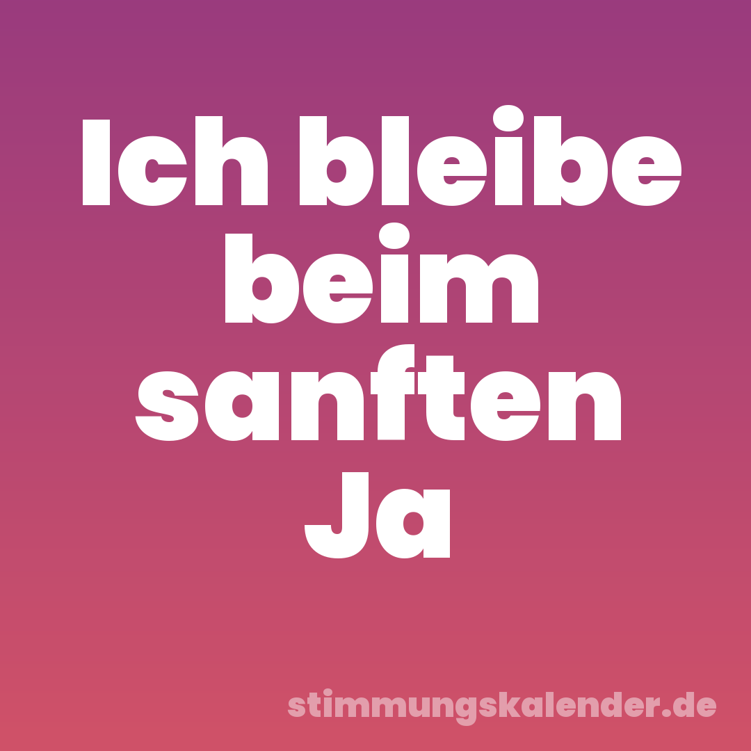 Ich bleibe beim sanften Ja