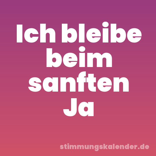 Ich bleibe beim sanften Ja