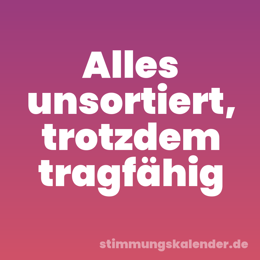 Alles unsortiert, trotzdem tragfähig