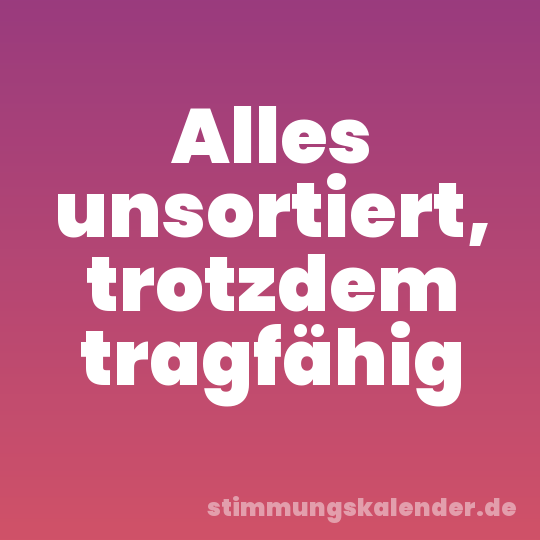 Alles unsortiert, trotzdem tragfähig
