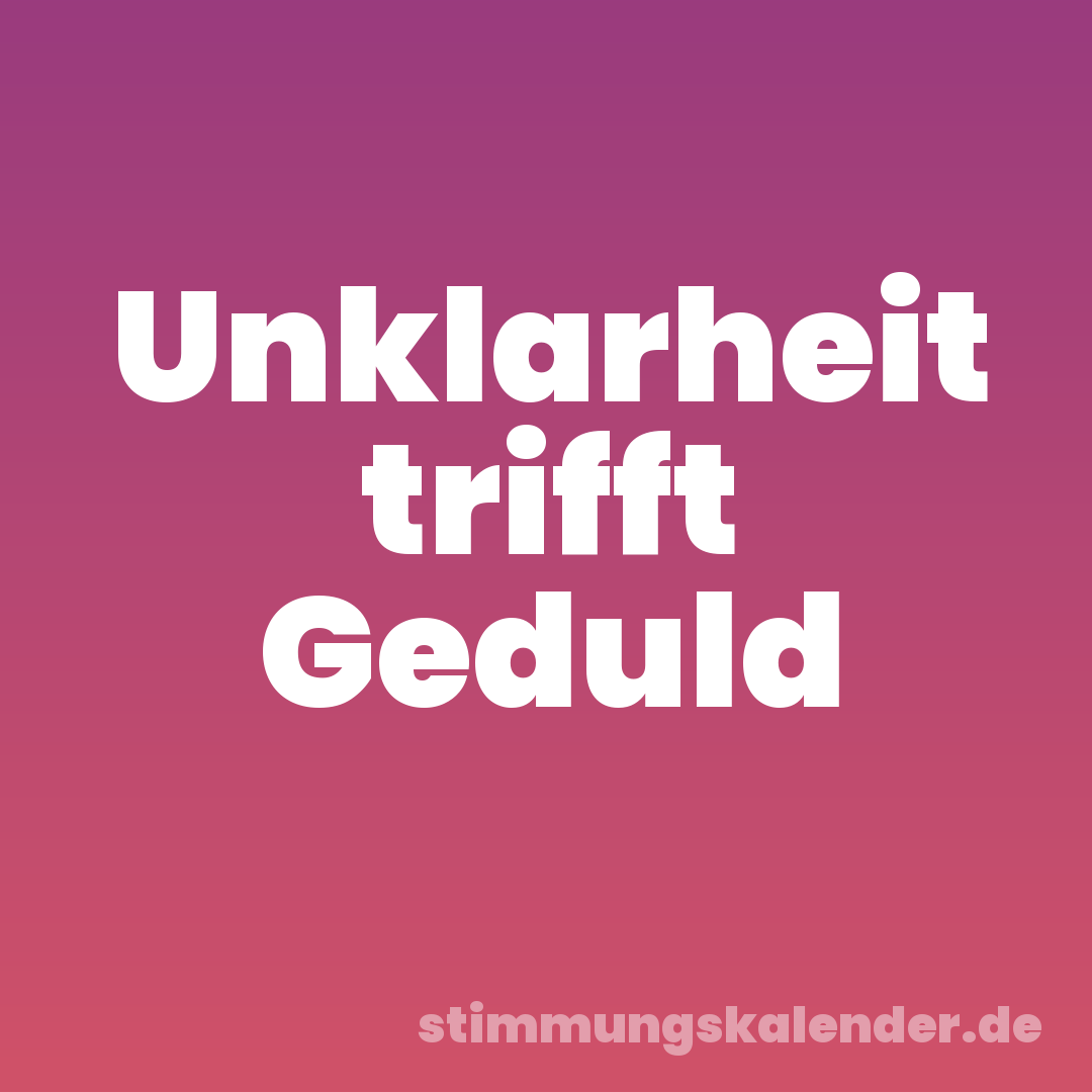 Unklarheit trifft Geduld