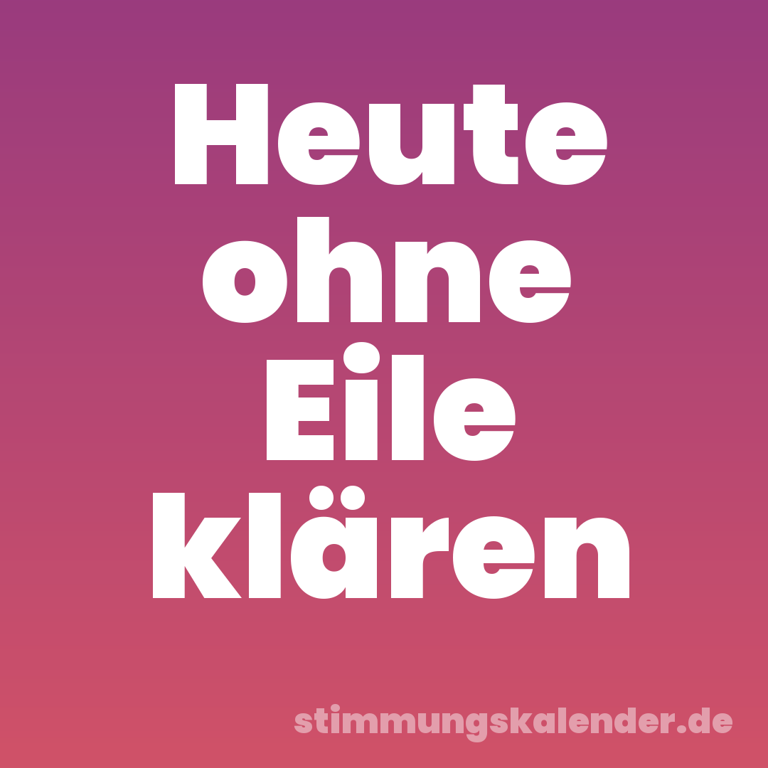 Heute ohne Eile klären