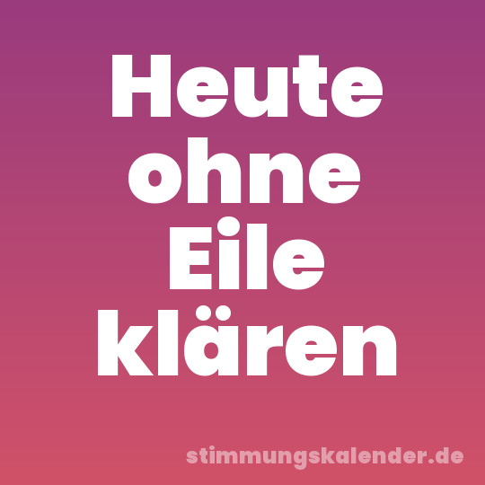 Heute ohne Eile klären