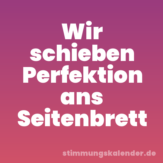 Wir schieben Perfektion ans Seitenbrett