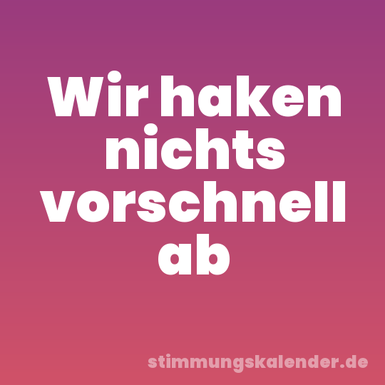 Wir haken nichts vorschnell ab