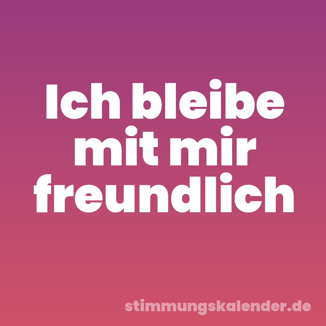 Ich bleibe mit mir freundlich