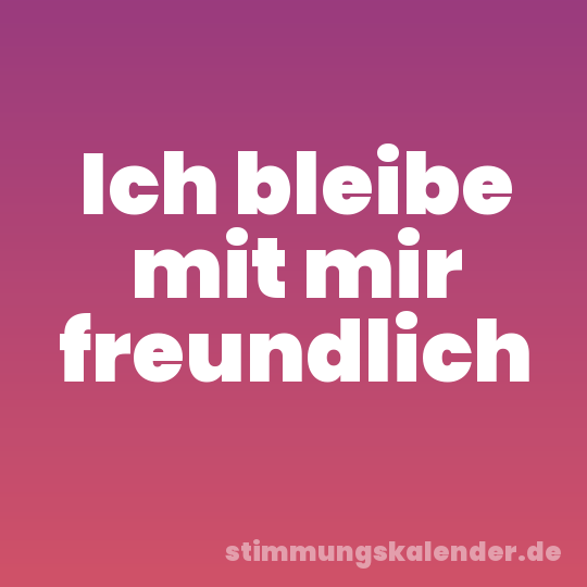 Ich bleibe mit mir freundlich