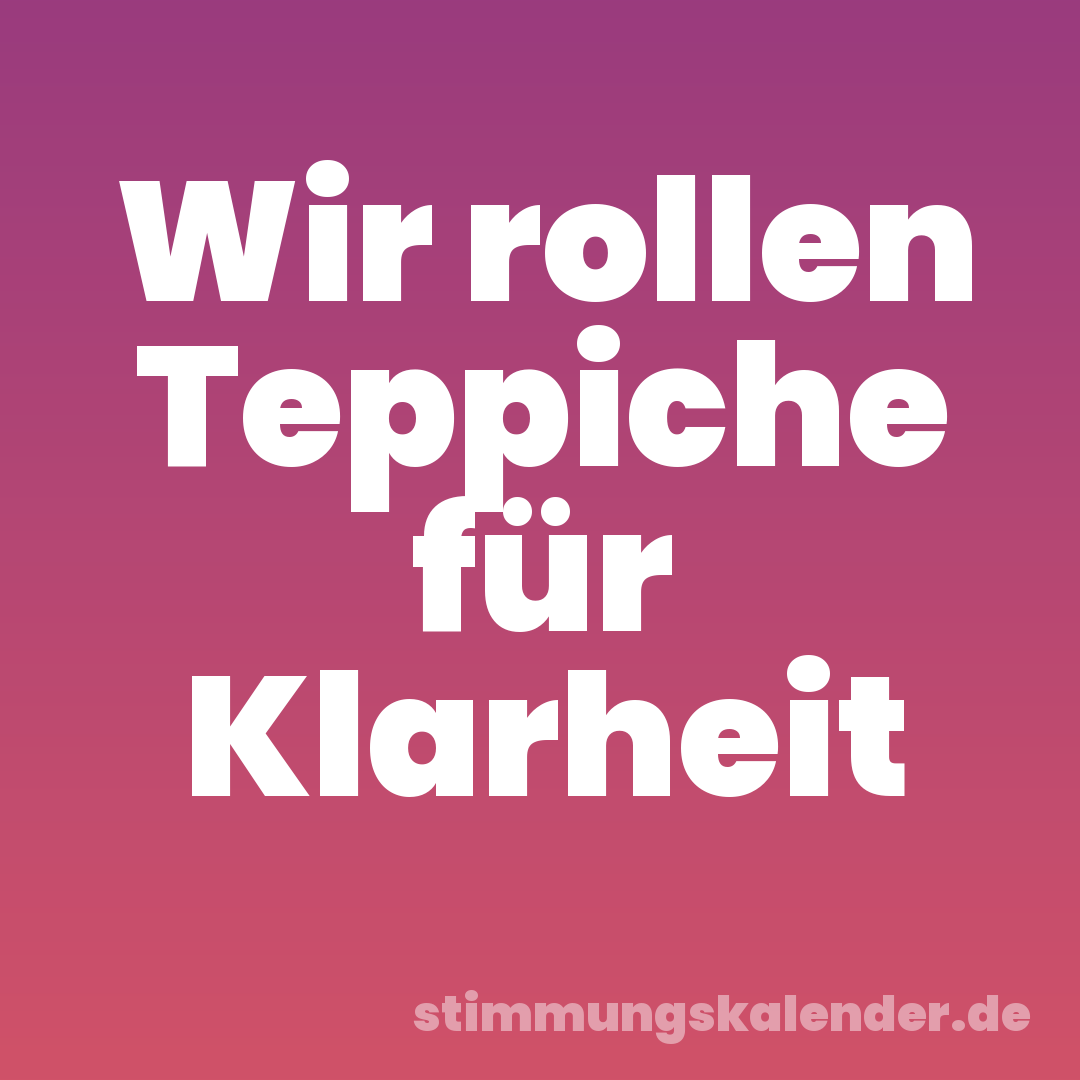 Wir rollen Teppiche für Klarheit