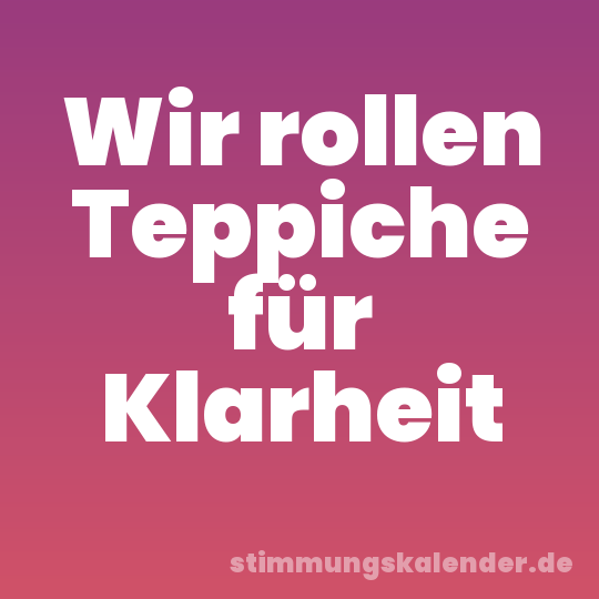 Wir rollen Teppiche für Klarheit