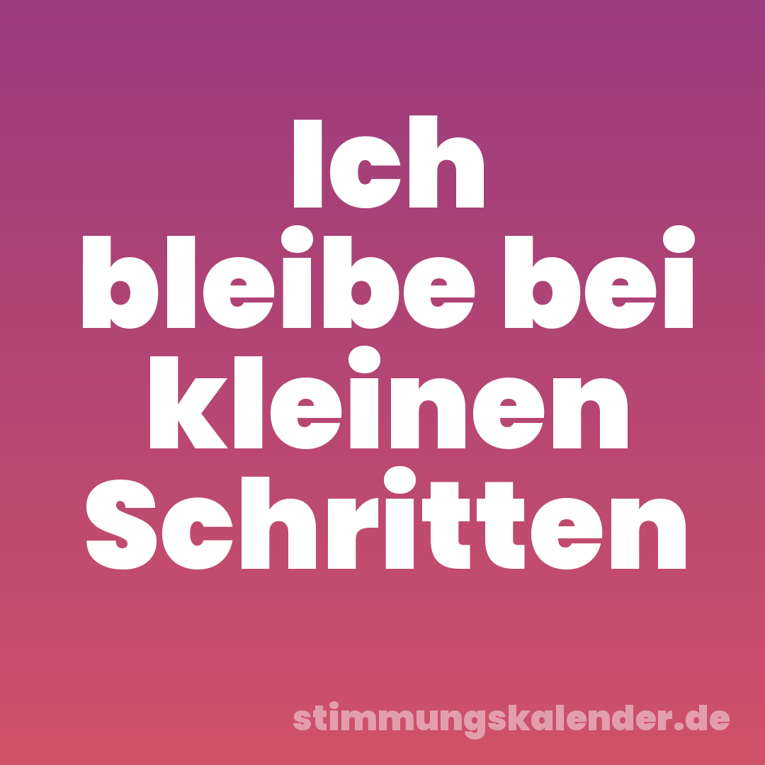 Ich bleibe bei kleinen Schritten