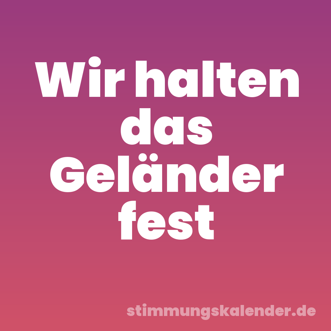 Wir halten das Geländer fest