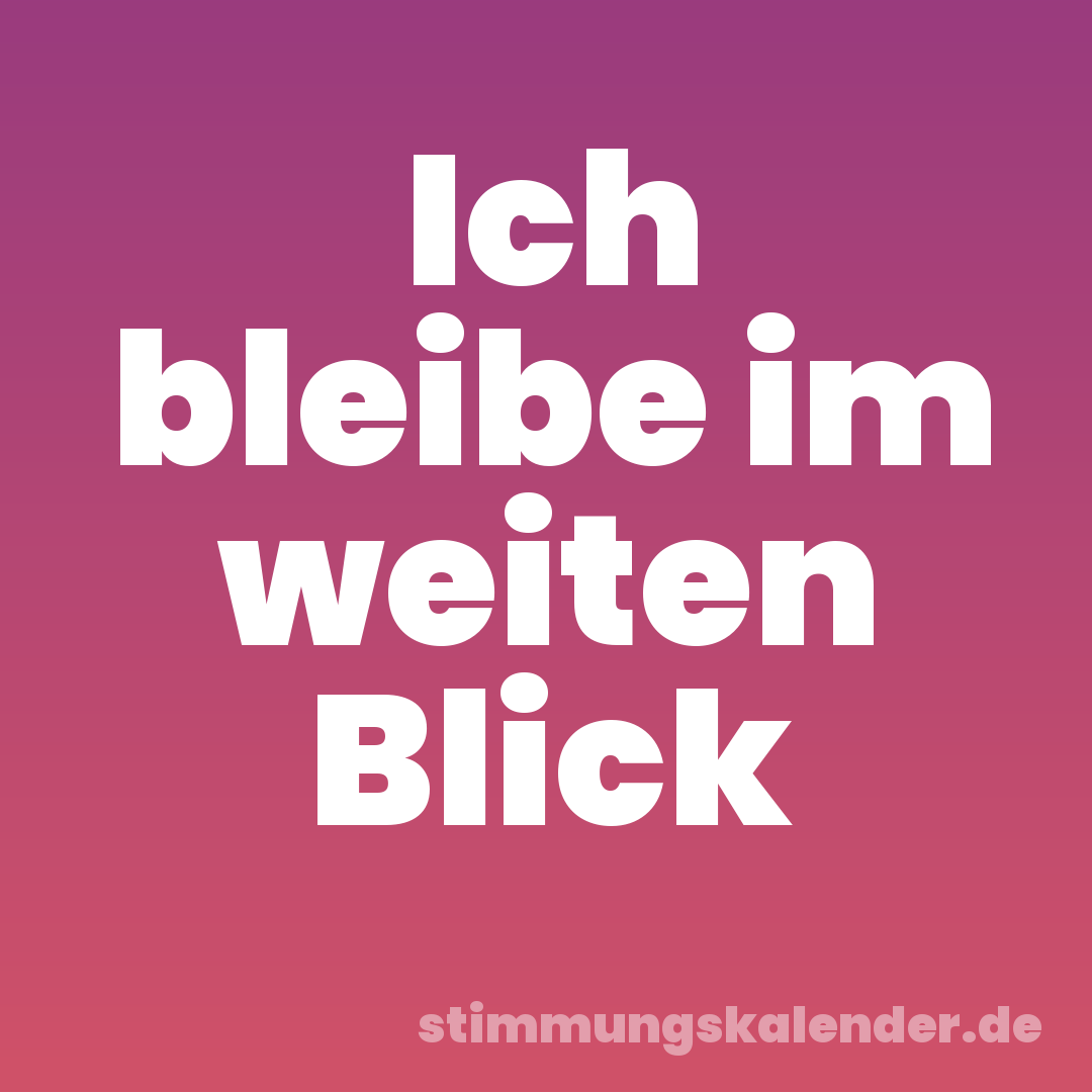 Ich bleibe im weiten Blick