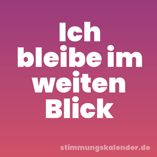 Ich bleibe im weiten Blick