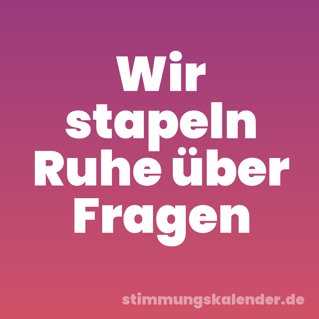 Wir stapeln Ruhe über Fragen