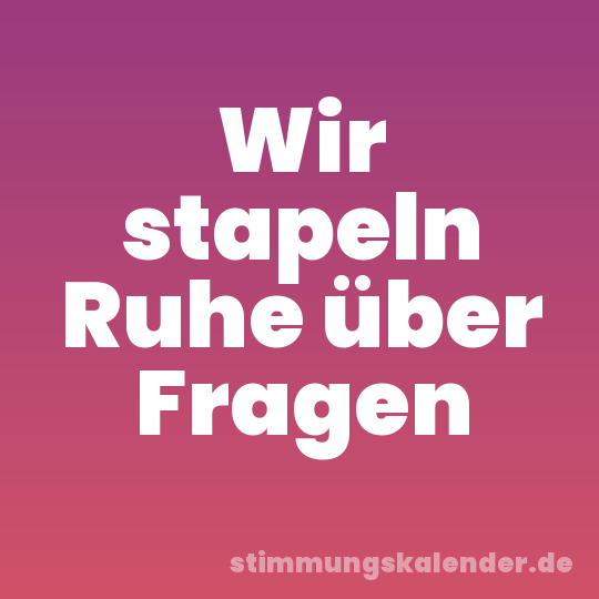 Wir stapeln Ruhe über Fragen