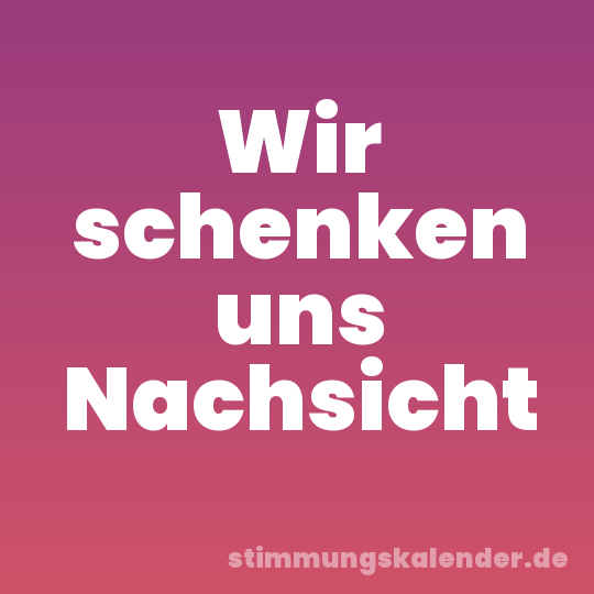 Wir schenken uns Nachsicht