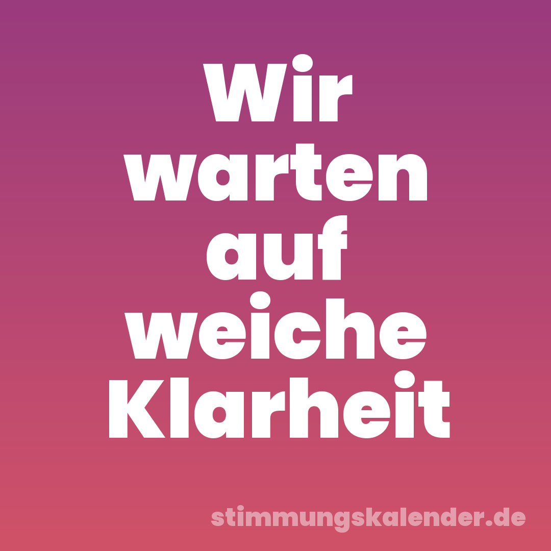 Wir warten auf weiche Klarheit