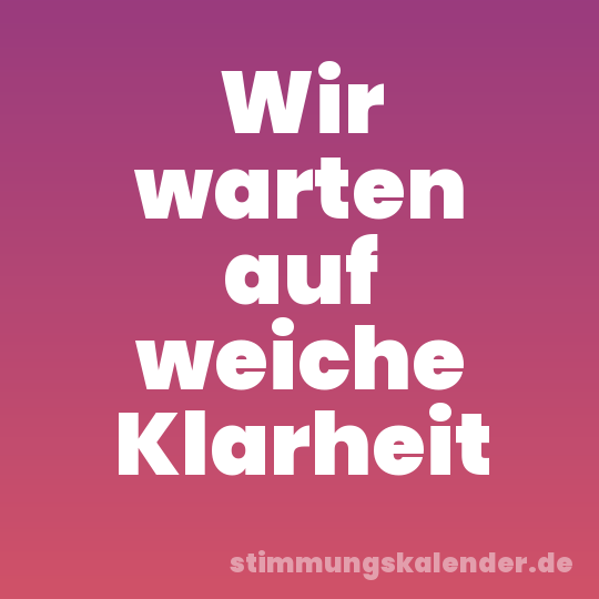 Wir warten auf weiche Klarheit