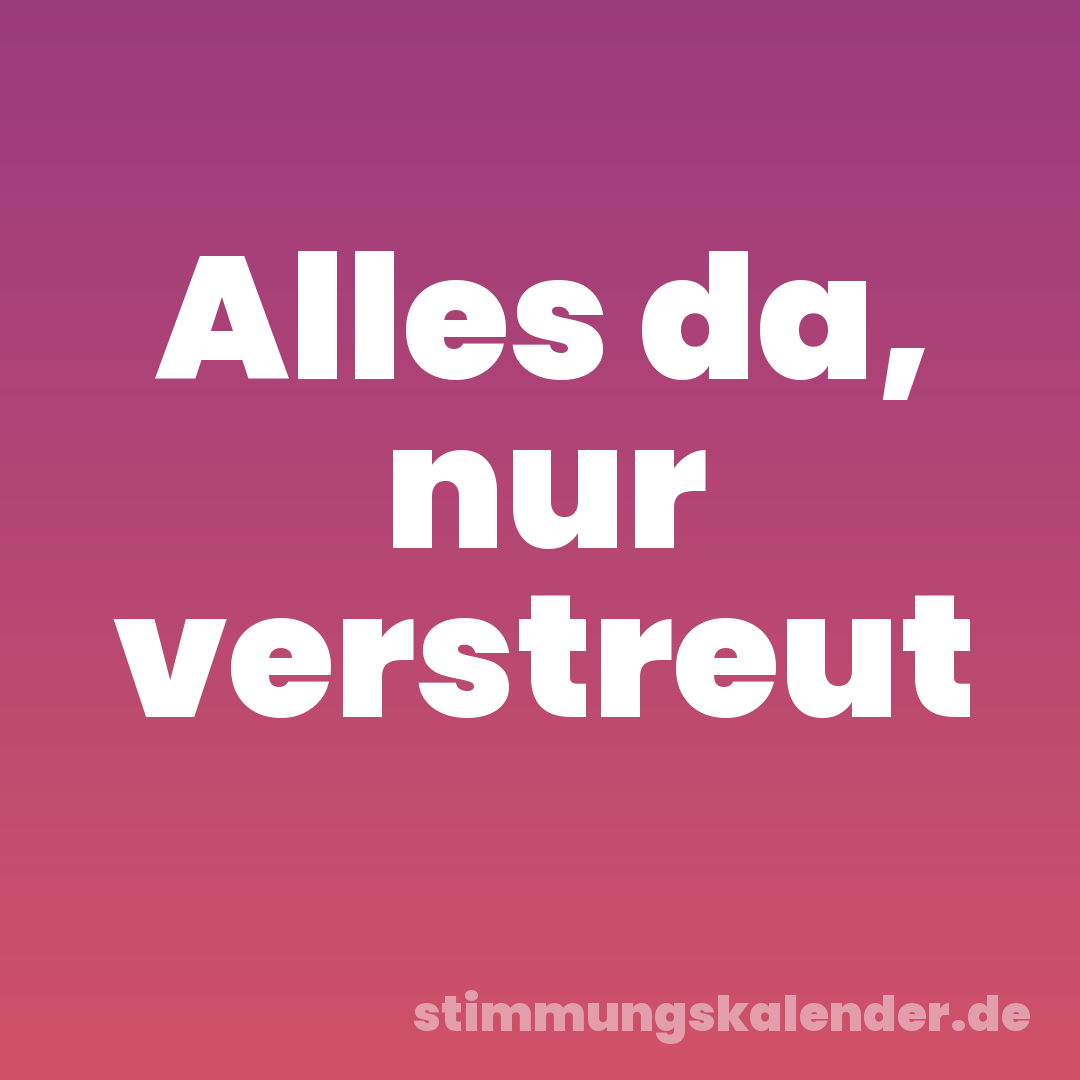 Alles da, nur verstreut
