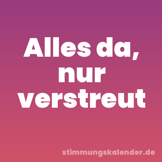 Alles da, nur verstreut