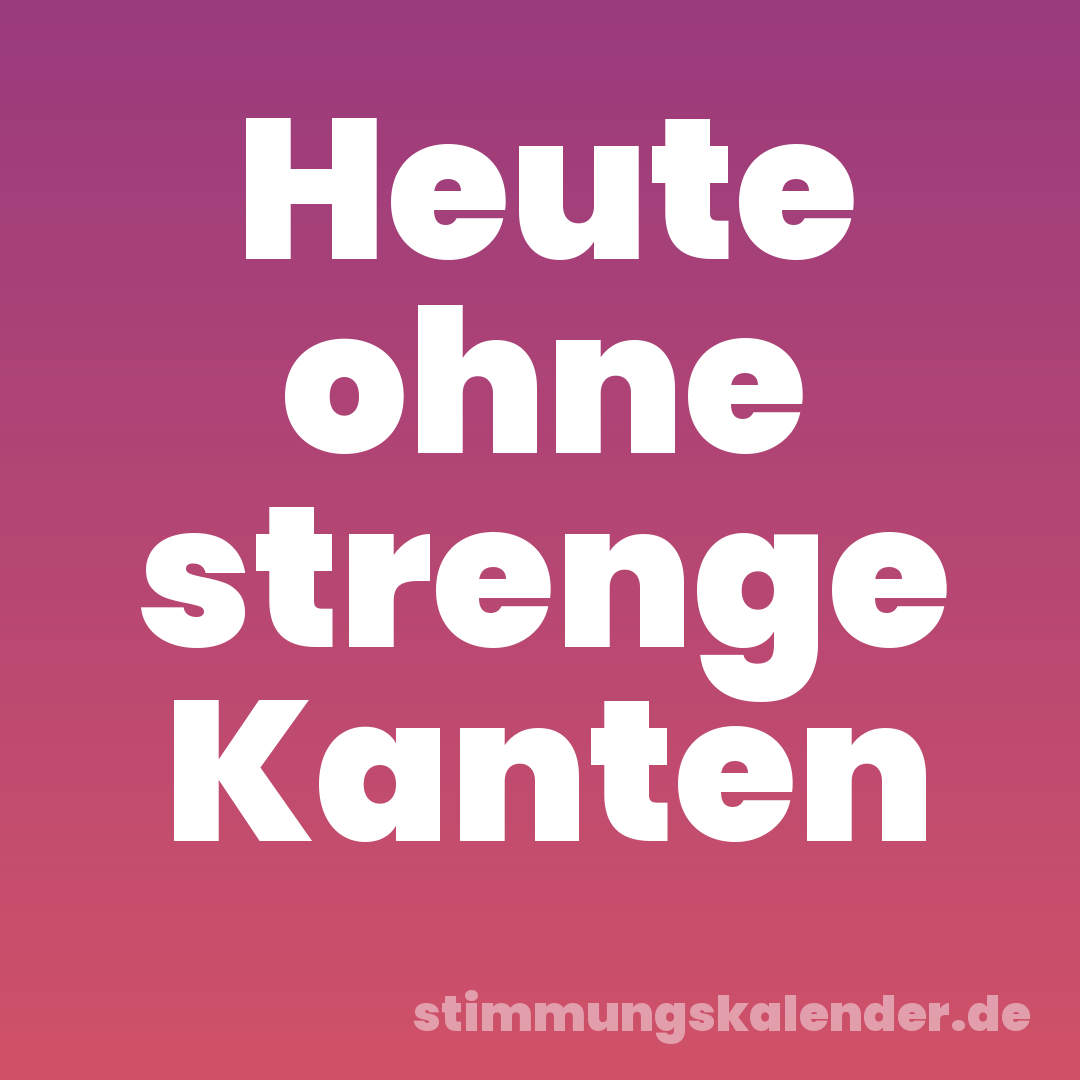 Heute ohne strenge Kanten
