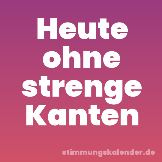 Heute ohne strenge Kanten