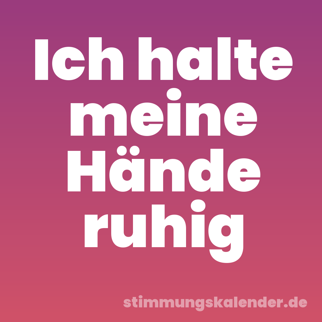 Ich halte meine Hände ruhig