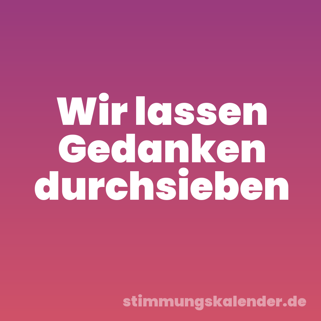 Wir lassen Gedanken durchsieben