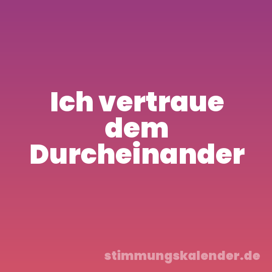 Ich vertraue dem Durcheinander