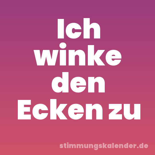 Ich winke den Ecken zu