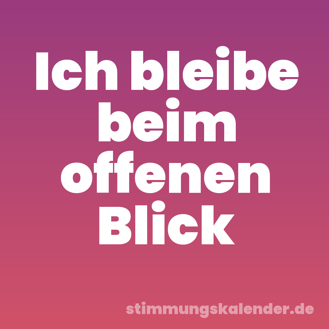 Ich bleibe beim offenen Blick