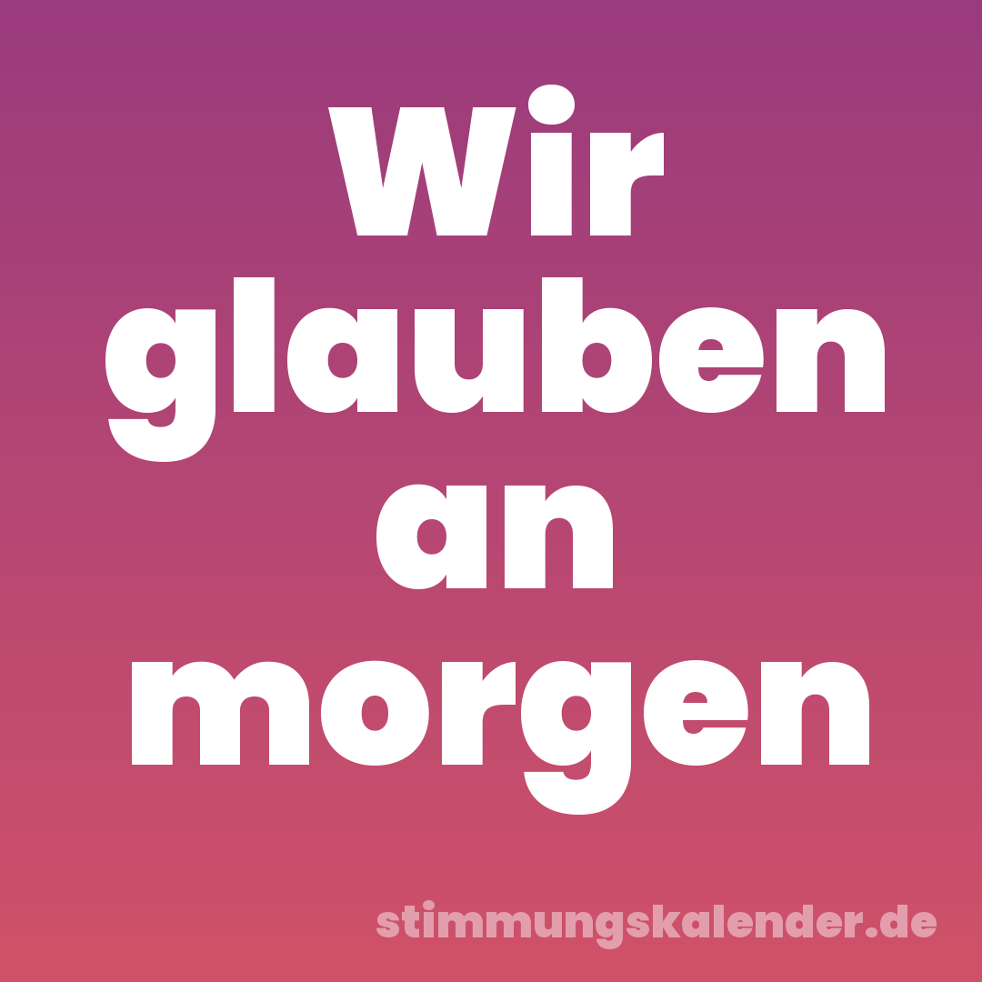 Wir glauben an morgen