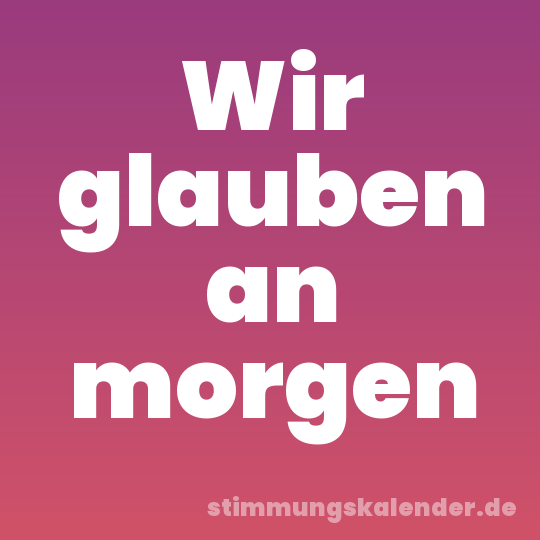 Wir glauben an morgen