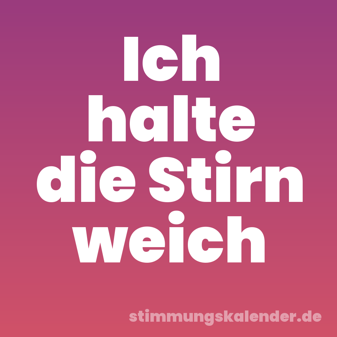 Ich halte die Stirn weich