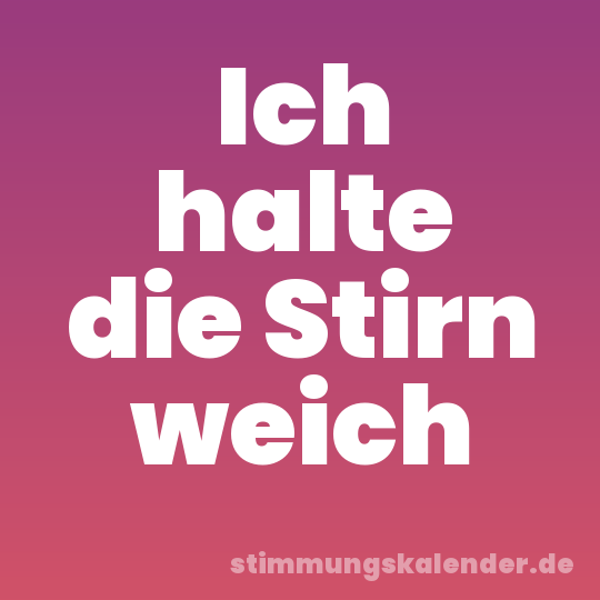 Ich halte die Stirn weich