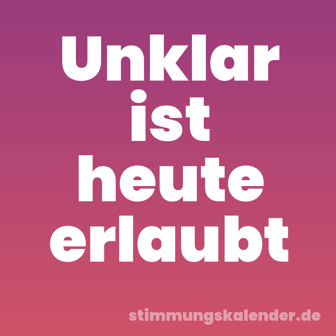 Unklar ist heute erlaubt