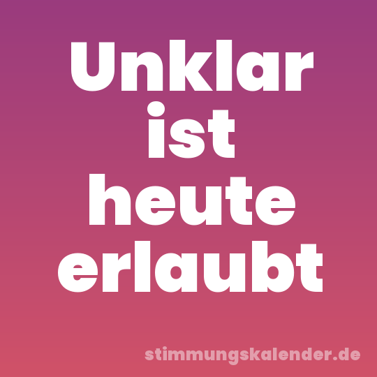 Unklar ist heute erlaubt