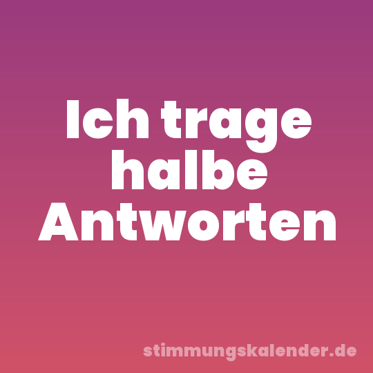 Ich trage halbe Antworten