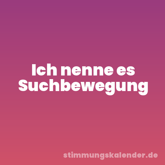 Ich nenne es Suchbewegung