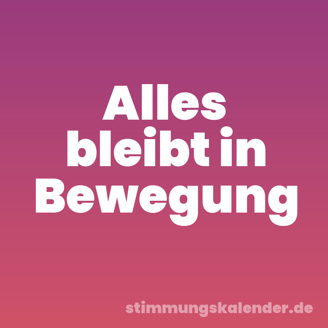 Alles bleibt in Bewegung