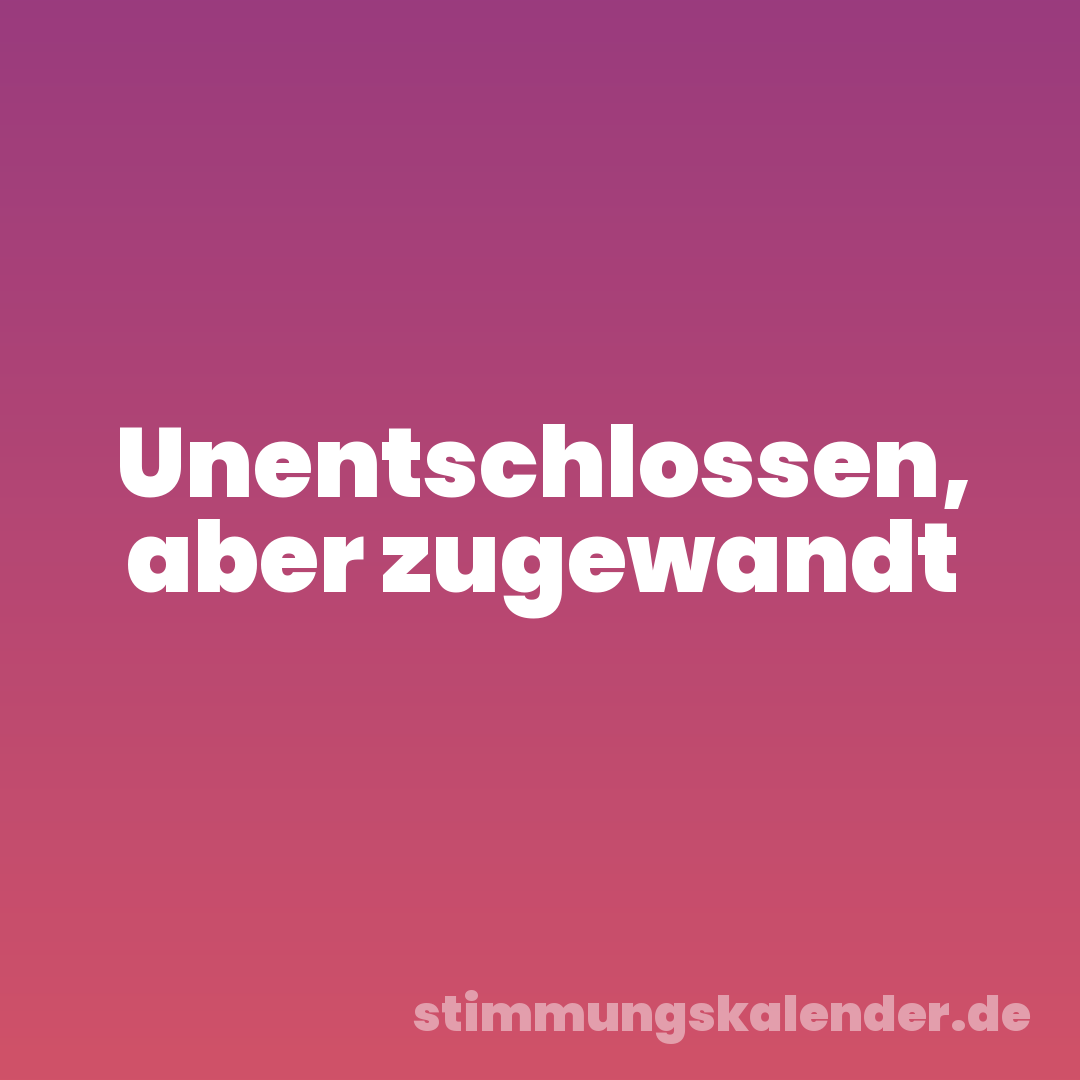 Unentschlossen, aber zugewandt