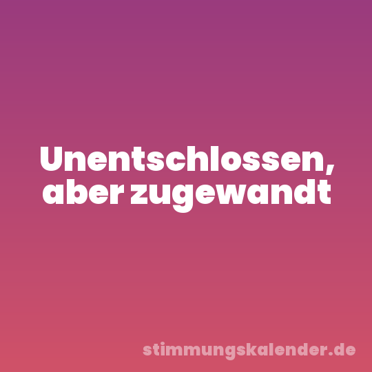 Unentschlossen, aber zugewandt